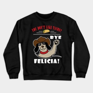 You Don't Like Tacos? Bye Felicia Crewneck Sweatshirt